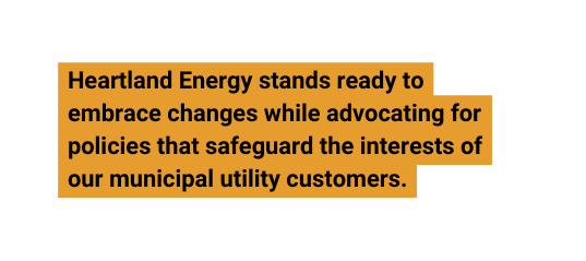 Heartland Energy stands ready to embrace changes while advocating for policies that safeguard the interests of our municipal utility customers